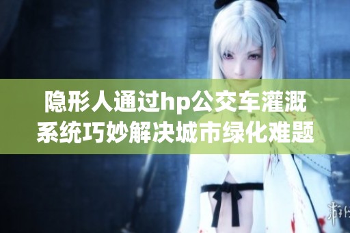 隱形人通過hp公交車灌溉系統(tǒng)巧妙解決城市綠化難題