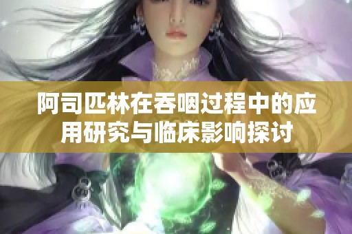 阿司匹林在吞咽過程中的應(yīng)用研究與臨床影響探討
