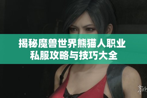 揭秘魔獸世界熊貓人職業(yè) 私服攻略與技巧大全