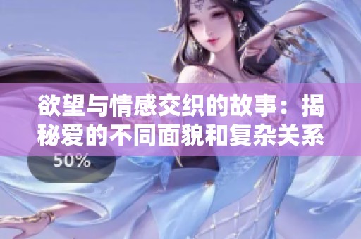 欲望與情感交織的故事：揭秘愛的不同面貌和復(fù)雜關(guān)系