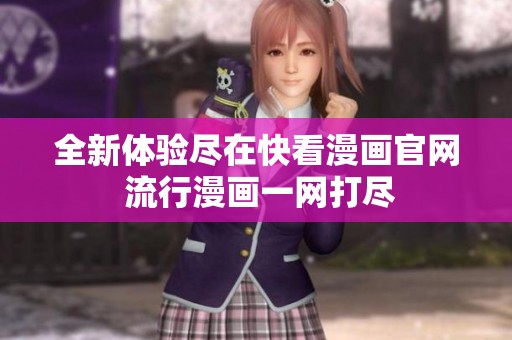 全新體驗盡在快看漫畫官網(wǎng) 流行漫畫一網(wǎng)打盡