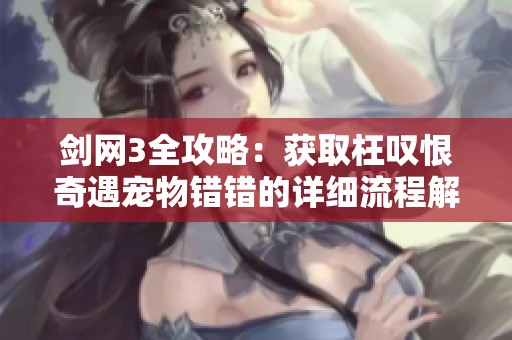 劍網(wǎng)3全攻略：獲取枉嘆恨奇遇寵物錯(cuò)錯(cuò)的詳細(xì)流程解析