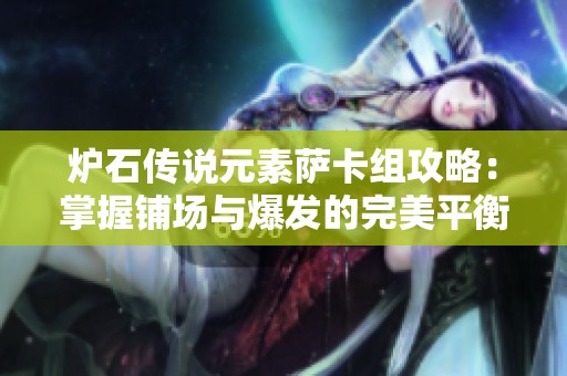 爐石傳說元素薩卡組攻略：掌握鋪場與爆發(fā)的完美平衡