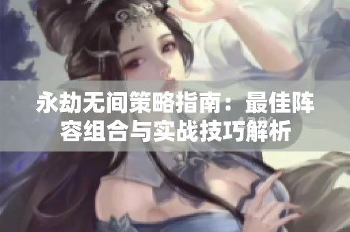 永劫無間策略指南：最佳陣容組合與實(shí)戰(zhàn)技巧解析