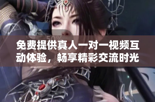 免費提供真人一對一視頻互動體驗，暢享精彩交流時光
