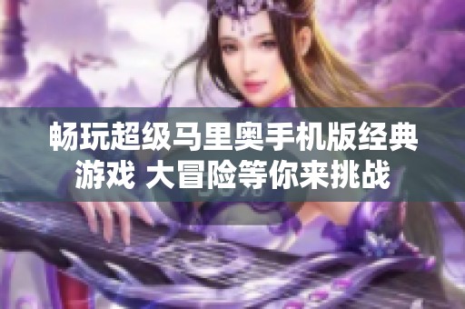 暢玩超級馬里奧手機版經典游戲 大冒險等你來挑戰(zhàn)