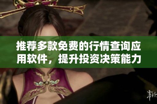 推薦多款免費(fèi)的行情查詢應(yīng)用軟件，提升投資決策能力