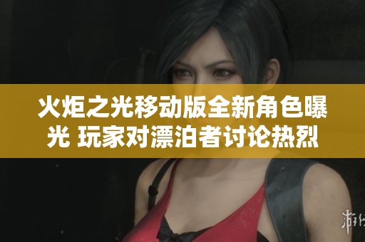火炬之光移動版全新角色曝光 玩家對漂泊者討論熱烈