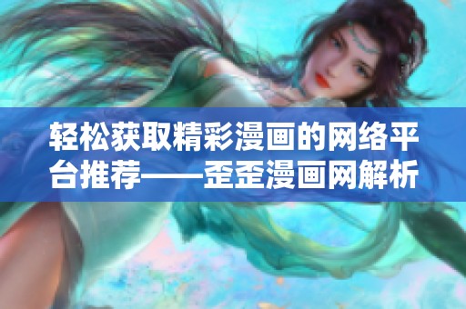 輕松獲取精彩漫畫的網(wǎng)絡(luò)平臺(tái)推薦——歪歪漫畫網(wǎng)解析
