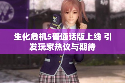 生化危機(jī)5普通話版上線 引發(fā)玩家熱議與期待