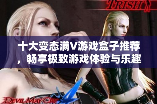 十大變態(tài)滿V游戲盒子推薦，暢享極致游戲體驗與樂趣！