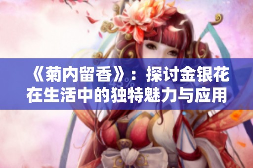 《菊內(nèi)留香》：探討金銀花在生活中的獨特魅力與應(yīng)用價值