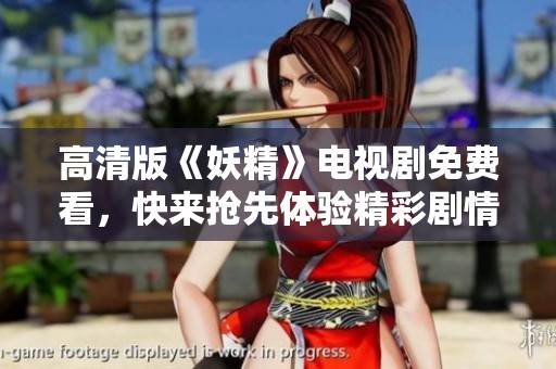 高清版《妖精》電視劇免費看，快來搶先體驗精彩劇情！
