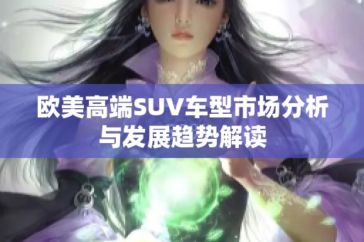 歐美高端SUV車型市場分析與發(fā)展趨勢解讀