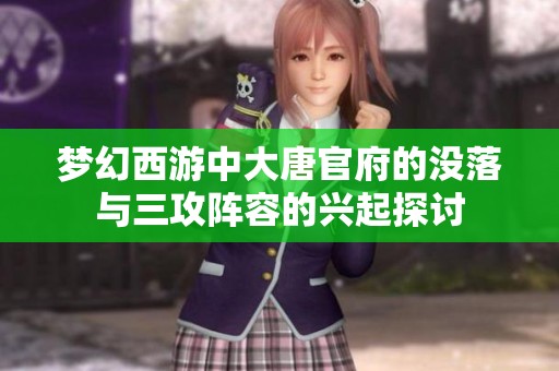 夢幻西游中大唐官府的沒落與三攻陣容的興起探討