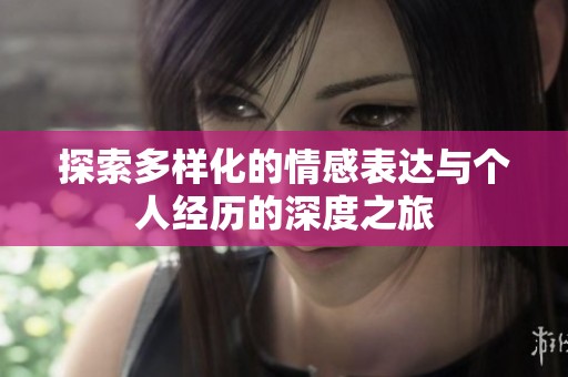 探索多樣化的情感表達(dá)與個(gè)人經(jīng)歷的深度之旅