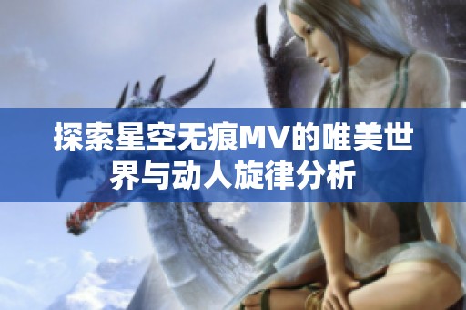 探索星空無(wú)痕MV的唯美世界與動(dòng)人旋律分析