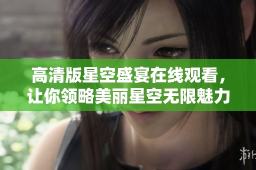 高清版星空盛宴在線觀看，讓你領(lǐng)略美麗星空無限魅力