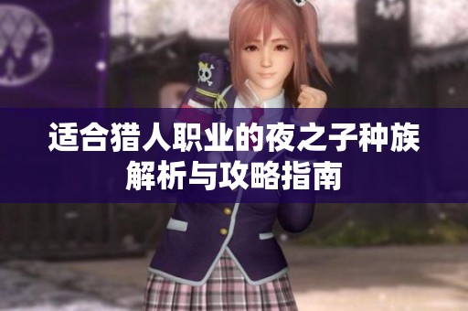 適合獵人職業(yè)的夜之子種族解析與攻略指南