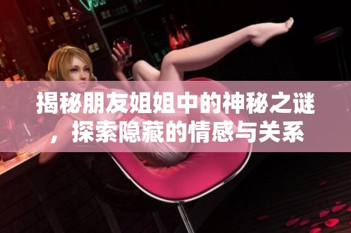 揭秘朋友姐姐中的神秘之謎，探索隱藏的情感與關(guān)系