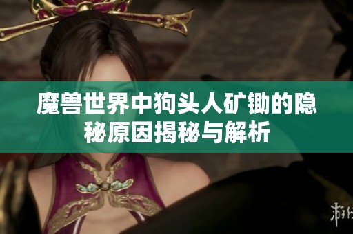 魔獸世界中狗頭人礦鋤的隱秘原因揭秘與解析