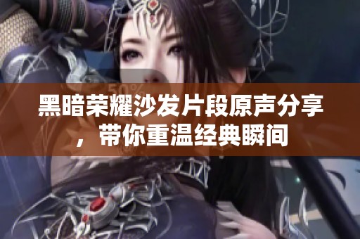 黑暗榮耀沙發(fā)片段原聲分享，帶你重溫經(jīng)典瞬間