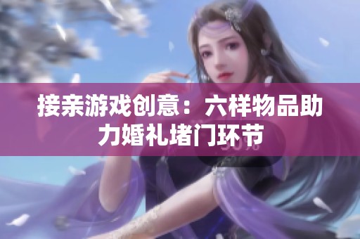 接親游戲創(chuàng)意：六樣物品助力婚禮堵門(mén)環(huán)節(jié)