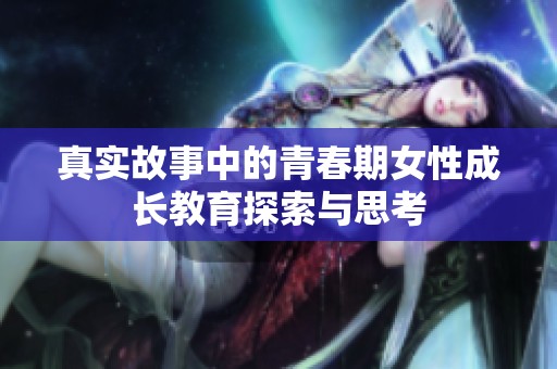 真實(shí)故事中的青春期女性成長(zhǎng)教育探索與思考
