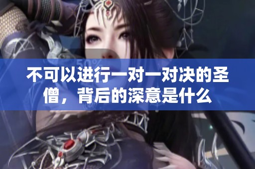 不可以進行一對一對決的圣僧，背后的深意是什么