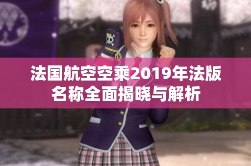 法國(guó)航空空乘2019年法版名稱全面揭曉與解析