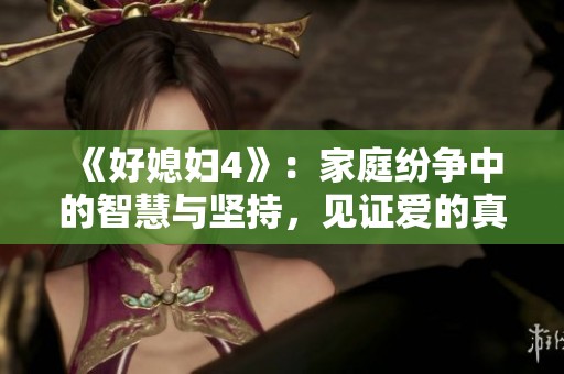 《好媳婦4》：家庭紛爭中的智慧與堅(jiān)持，見證愛的真諦