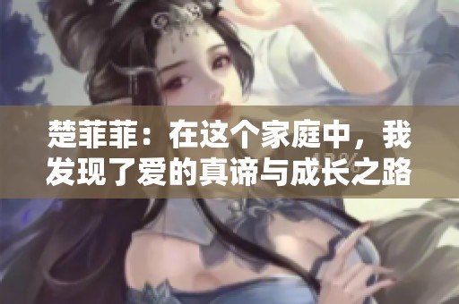 楚菲菲：在這個(gè)家庭中，我發(fā)現(xiàn)了愛的真諦與成長之路
