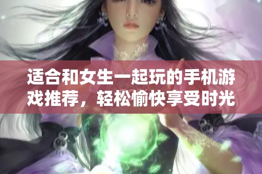適合和女生一起玩的手機游戲推薦<div   id=