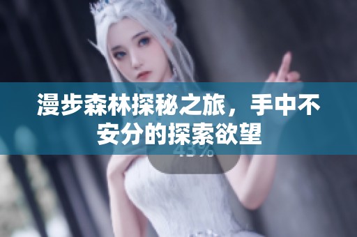 漫步森林探秘之旅，手中不安分的探索欲望
