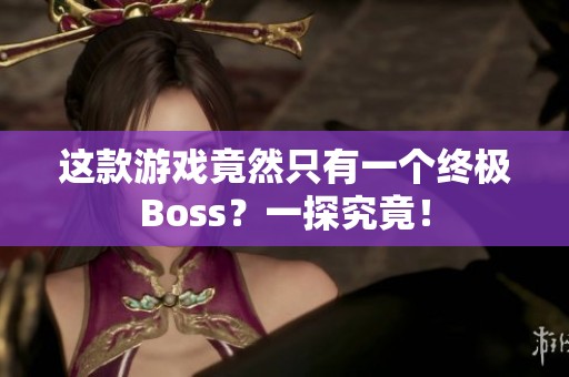 這款游戲竟然只有一個(gè)終極Boss？一探究竟！