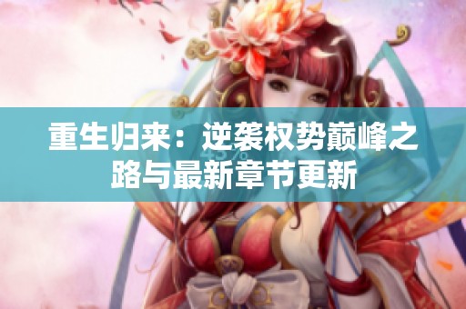 重生歸來：逆襲權(quán)勢巔峰之路與最新章節(jié)更新