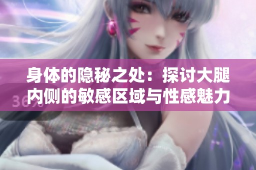 身體的隱秘之處：探討大腿內(nèi)側(cè)的敏感區(qū)域與性感魅力