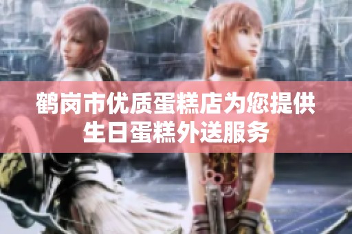 鶴崗市優(yōu)質(zhì)蛋糕店為您提供生日蛋糕外送服務(wù)