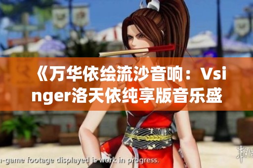 《萬華依繪流沙音響：Vsinger洛天依純享版音樂盛宴》