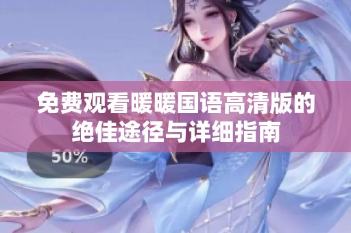免費(fèi)觀看暖暖國語高清版的絕佳途徑與詳細(xì)指南