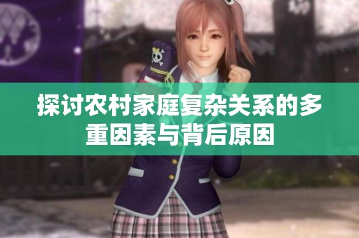 探討農(nóng)村家庭復(fù)雜關(guān)系的多重因素與背后原因