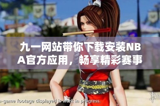 九一網(wǎng)站帶你下載安裝NBA官方應(yīng)用，暢享精彩賽事體驗(yàn)