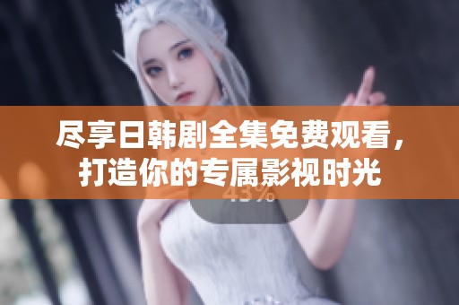 盡享日韓劇全集免費觀看，打造你的專屬影視時光