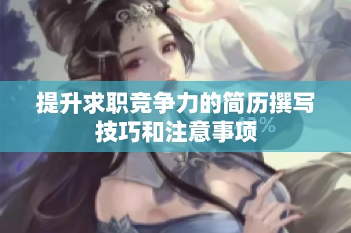 提升求職競爭力的簡歷撰寫技巧和注意事項