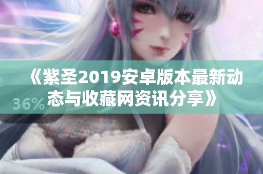 《紫圣2019安卓版本最新動態(tài)與收藏網(wǎng)資訊分享》
