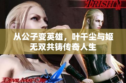 從公子變英雄，葉千塵與姬無(wú)雙共鑄傳奇人生