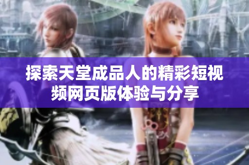 探索天堂成品人的精彩短視頻網(wǎng)頁版體驗與分享