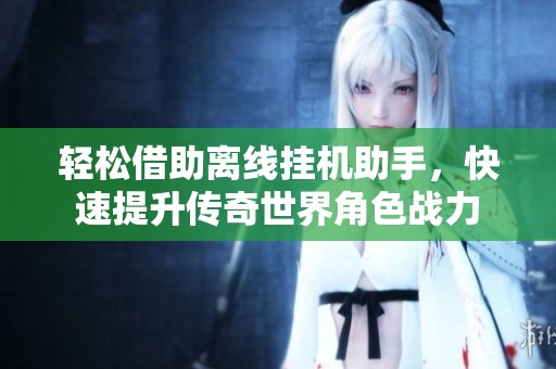 輕松借助離線掛機助手，快速提升傳奇世界角色戰(zhàn)力
