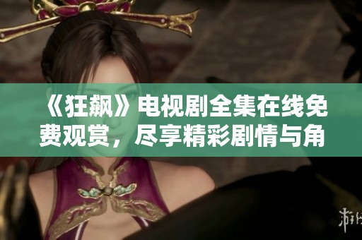 《狂飆》電視劇全集在線免費觀賞，盡享精彩劇情與角色魅力