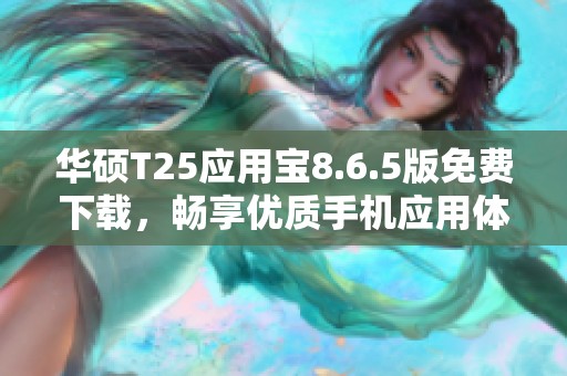 華碩T25應(yīng)用寶8.6.5版免費(fèi)下載，暢享優(yōu)質(zhì)手機(jī)應(yīng)用體驗(yàn)